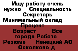 Ищу работу очень нужно! › Специальность ­ Секретарь › Минимальный оклад ­ 50 000 › Процент ­ 30 000 › Возраст ­ 18 - Все города Работа » Резюме   . Ненецкий АО,Осколково д.